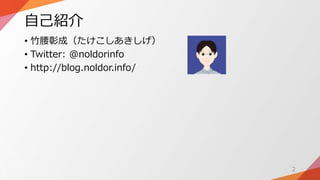 自己紹介
• 竹腰彰成（たけこしあきしげ）
• Twitter: @noldorinfo
• http://blog.noldor.info/
2
 
