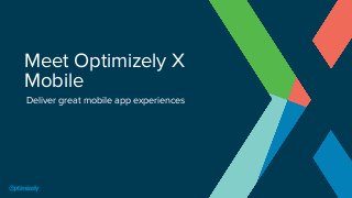 Meet Optimizely X
Mobile
Deliver great mobile app experiences
 