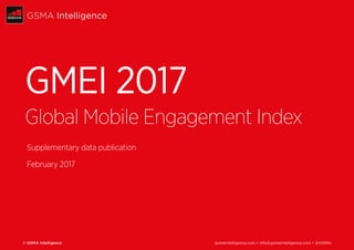 © GSMA Intelligence gsmaintelligence.com • info@gsmaintelligence.com • @GSMAi
GSMA Intelligence
GMEI 2017
Global Mobile Engagement Index
Supplementary data publication
February 2017
 