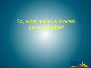 So, what makes a process
patent eligible?
 