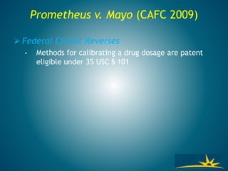Prometheus v. Mayo (CAFC 2009)
 Federal Circuit Reverses
• Methods for calibrating a drug dosage are patent
eligible under 35 USC § 101
 