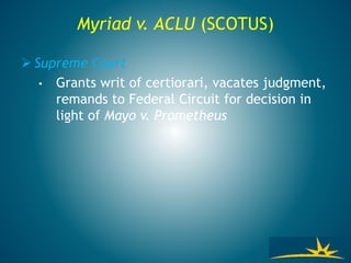 Myriad v. ACLU (SCOTUS)
 Supreme Court
• Grants writ of certiorari, vacates judgment,
remands to Federal Circuit for decision in
light of Mayo v. Prometheus
 