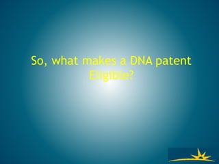 So, what makes a DNA patent
Eligible?
 