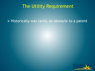 The Utility Requirement
 Historically was rarely an obstacle to a patent
 