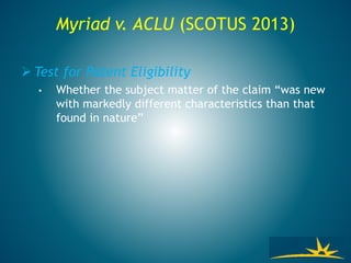 Myriad v. ACLU (SCOTUS 2013)
 Test for Patent Eligibility
• Whether the subject matter of the claim “was new
with markedly different characteristics than that
found in nature”
 