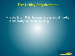 The Utility Requirement
 In the late 1990s, became a substantial hurdle
in chemistry and biotechnology
 