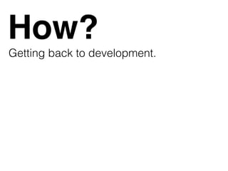 How?
Getting back to development.
 