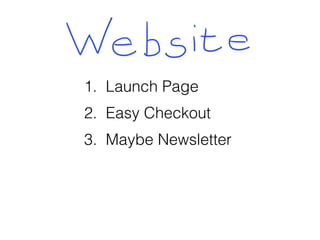 1. Launch Page
2. Easy Checkout
3. Maybe Newsletter
 