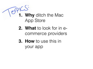 1. Why ditch the Mac
App Store
2. What to look for in e-
commerce providers
3. How to use this in
your app
 
