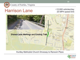County of Fairfax, Virginia
23
Harrison Lane
Huntley Methodist Church Driveway to Ransom Place
Shared-Lane Markings and Existing TrailShared-Lane Markings and Existing Trail
~12,000 vehicles/day
25 MPH speed limit
 