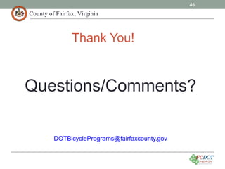 County of Fairfax, Virginia
Thank You!
Questions/Comments?
DOTBicyclePrograms@fairfaxcounty.gov
45
 