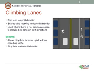 County of Fairfax, Virginia
Bike lane in uphill direction
Shared-lane marking in downhill direction
Used where there is not adequate space
to include bike lanes in both directions
Benefits:
Allows bicyclists to travel uphill without
impeding traffic
Bicyclists in downhill direction
8
Climbing Lanes
 