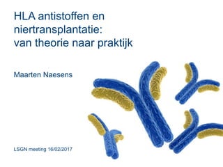 HLA antistoffen en
niertransplantatie:
van theorie naar praktijk
Maarten Naesens
LSGN meeting 16/02/2017
 