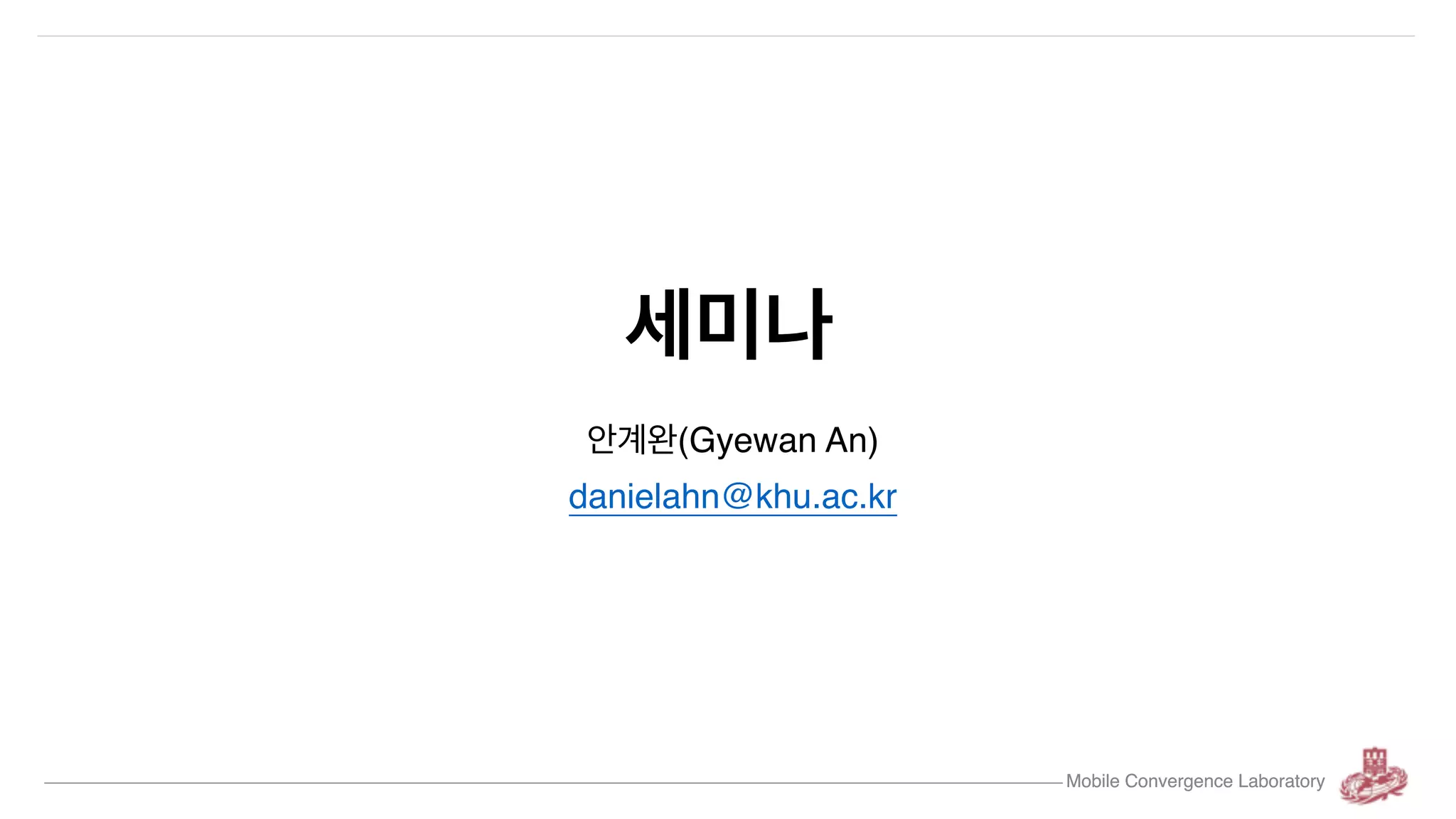 Mobile Convergence Laboratory 안계완(Gyewan An) danielahn@khu.ac.kr 세미나 Mobile Convergence Laboratory 