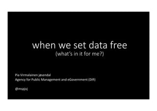 when we set data free
(what’s in it for me?)
Pia	Virmalainen	jøsendal	
Agency	for	Public	Management	and	eGovernment	(Diﬁ)	
	
@mspjvj	
 