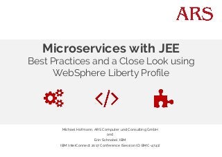 Microservices with JEE
Best Practices and a Close Look using
WebSphere Liberty Profile
Michael Hofmann, ARS Computer und Consulting GmbH
and
Erin Schnabel, IBM
IBM InterConnect 2017 Conference (Session ID: BMC-4741)
 