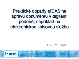Praktické dopady eIDAS na
správu dokumentů v digitální
podobě, například na
elektronickou spisovou službu
Praha, 21. 2. 2017
 