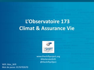 L’Observatoire 173
Climat & Assurance Vie
Wifi: Mas_Wifi
Mot de passe: 0176702670
www.theshiftproject.org
#AteliersduShift
@theshiftpr0ject
 