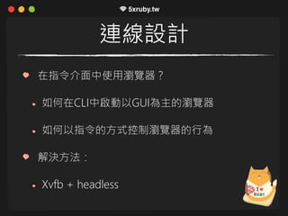 連線設計
在指令介面中使用瀏覽器？
如何在CLI中啟動以GUI為主的瀏覽器
如何以指令的方式控制瀏覽器的行為
解決方法：
Xvfb + headless
 