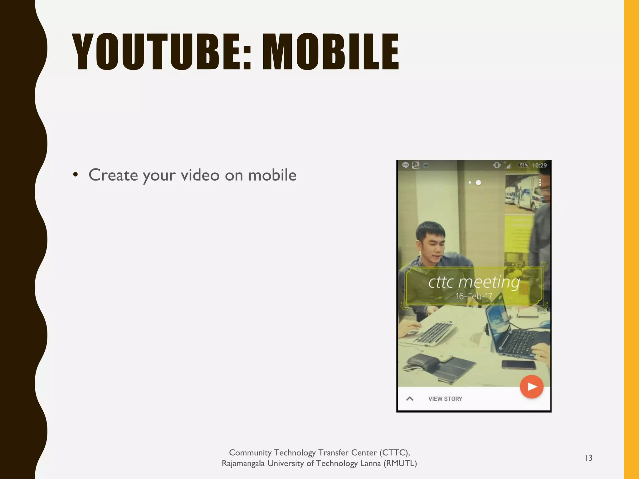 YOUTUBE: MOBILE
• Create your video on mobile
Community Technology Transfer Center (CTTC),
Rajamangala University of Technology Lanna (RMUTL)
13
 