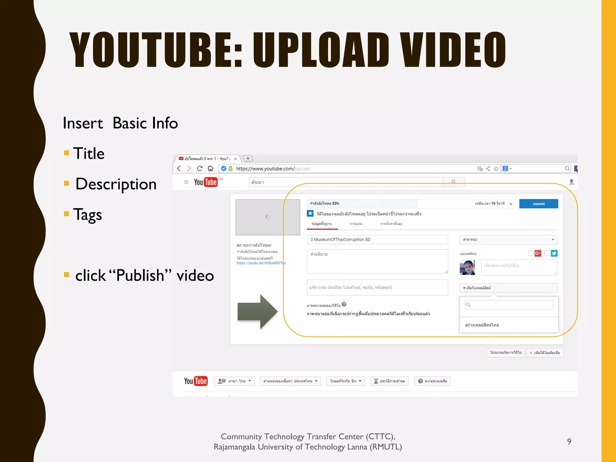 YOUTUBE: UPLOAD VIDEO
Community Technology Transfer Center (CTTC),
Rajamangala University of Technology Lanna (RMUTL)
9
Insert Basic Info
 Title
 Description
 Tags
 click “Publish” video
 