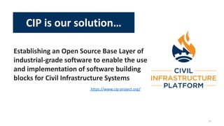 Establishing an Open Source Base Layer of
industrial-grade software to enable the use
and implementation of software building
blocks for Civil Infrastructure Systems
11
CIP is our solution…
https://www.cip-project.org/
 