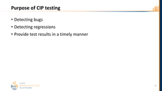 Purpose of CIP testing
• Detecting bugs
• Detecting regressions
• Provide test results in a timely manner
26
 