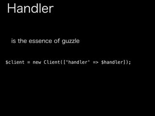 Handler
is the essence of guzzle
$client = new Client(['handler' => $handler]);
 