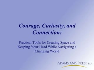 Courage, Curiosity, and
Connection:
Practical Tools for Creating Space and
Keeping Your Head While Navigating a
Changing World
 