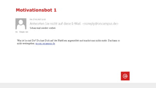 Motivationsbot 1
■ Was ist klausurrelevant?
■ Wann sind die Prüfungen?
■ Welche Hilfsmittel sind erlaubt?
■ Fachfragen (1-10)
■ 1-3 echt schwierige Fragen
■ Gibt es eine Probeklausur mit Lösungen?
 