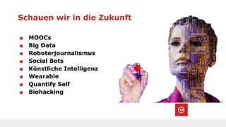 Schauen wir in die Zukunft
■ MOOCs
■ Big Data
■ Roboterjournalismus
■ Social Bots
■ Künstliche Intelligenz
■ Wearable
■ Quantify Self
■ Biohacking
 