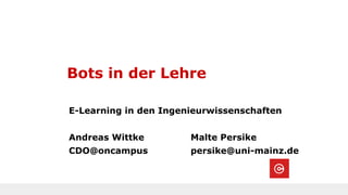 Bots in der Lehre
E-Learning in den Ingenieurwissenschaften
Andreas Wittke Malte Persike
CDO@oncampus persike@uni-mainz.de
 