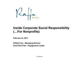 Confidential
Inside Corporate Social Responsibility
(…For Nonprofits)
February 23, 2017
Clifford Yee – Managing Director
Carol Chin-Fatt – Engagement Leader
 