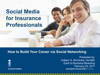 How to Build Your Career via Social Networking
Social Media
for Insurance
Professionals
Presented by:
Colleen G. McCauley, HonsBA
Earth to Business Marketing
February 23, 2017
 