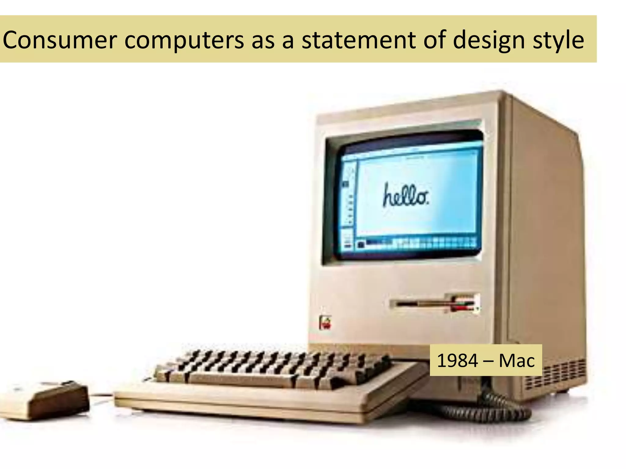 Consumer computers as a statement of design style
1984 – Mac
 