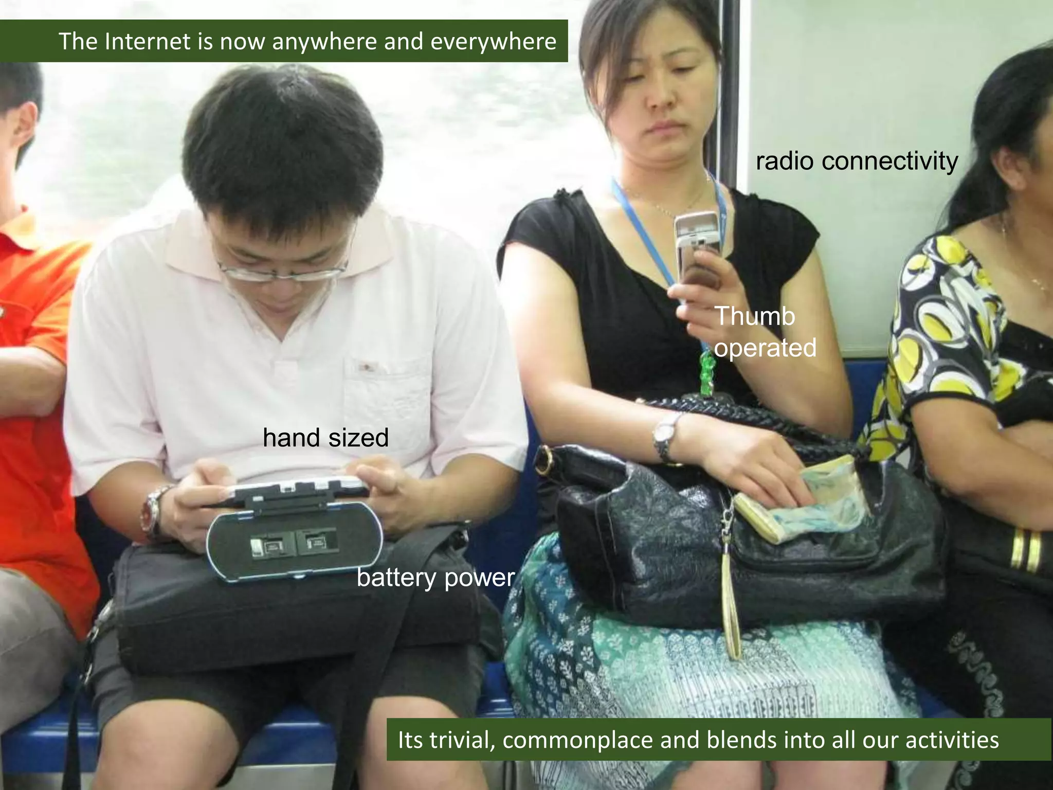 The Internet is now anywhere and everywhere
Its trivial, commonplace and blends into all our activities
radio connectivity
battery power
hand sized
Thumb
operated
 
