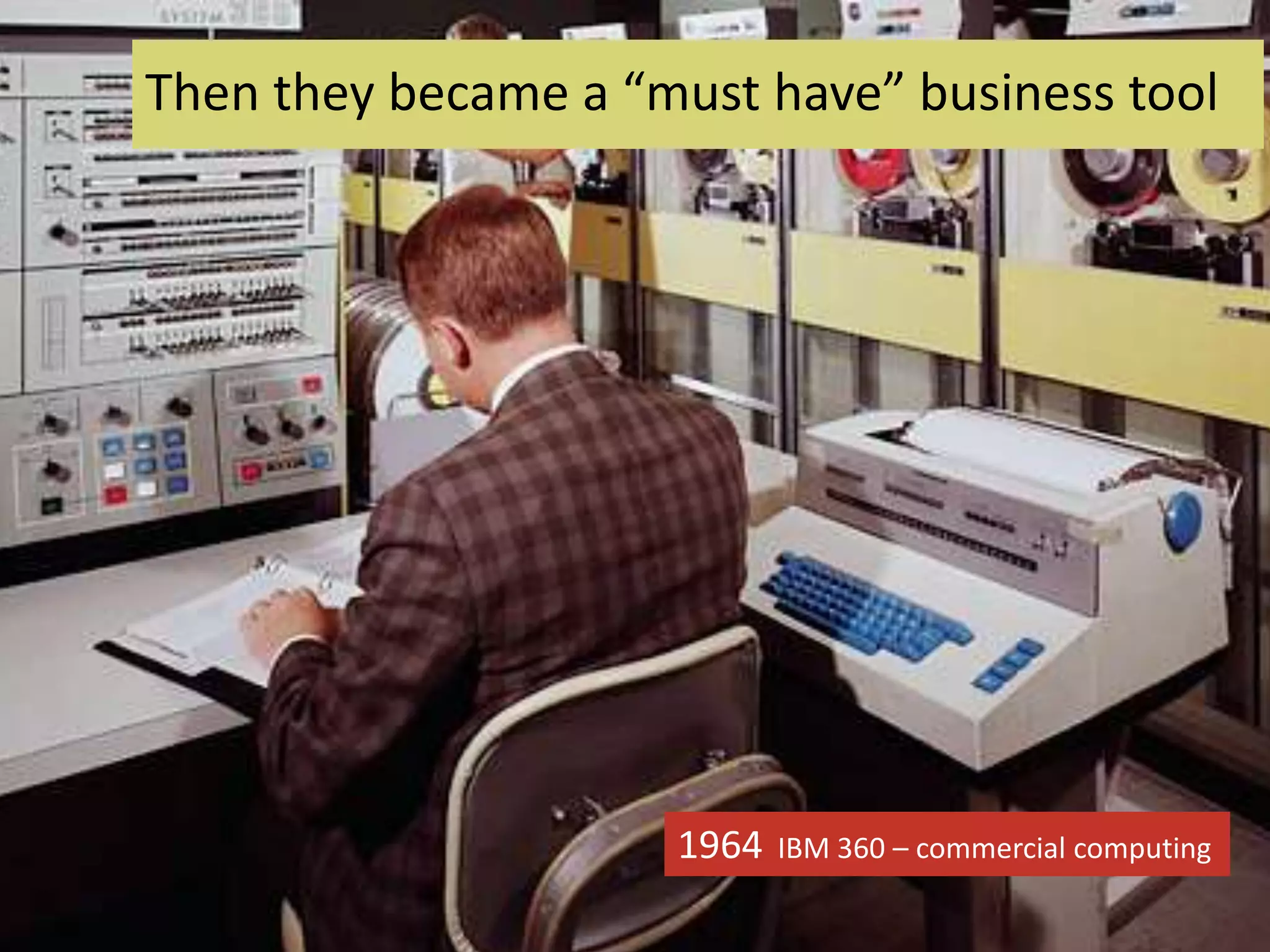 1964: IBM 360
Then they became a “must have” business tool
1964 IBM 360 – commercial computing
 
