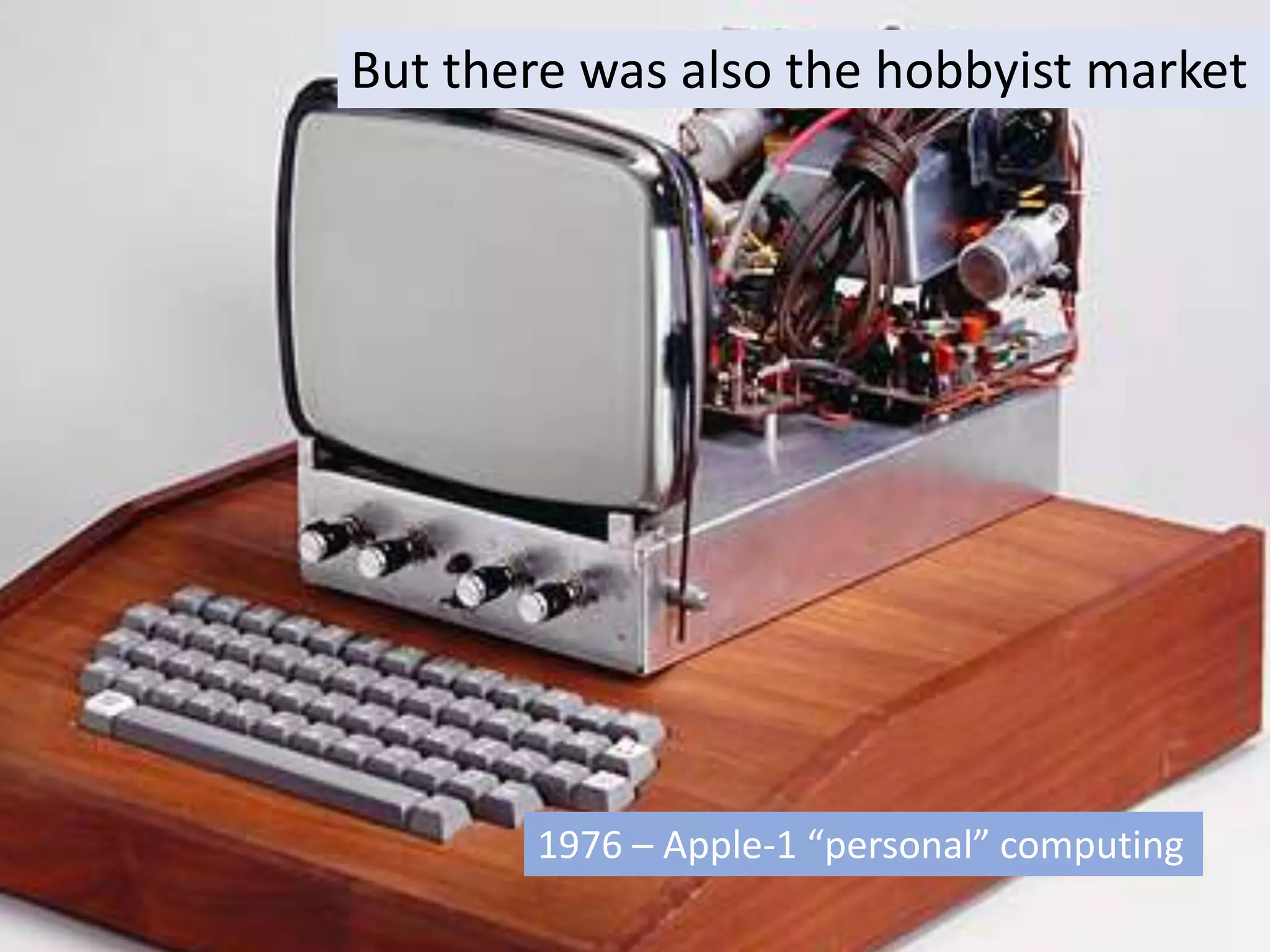The Computing Evolutionary Path
1976: Apple I
But there was also the hobbyist market
1976 – Apple-1 “personal” computing
 