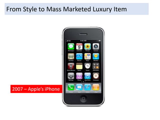From Style to Mass Marketed Luxury Item
2007 – Apple’s iPhone
 