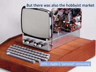 The Computing Evolutionary Path
1976: Apple I
But there was also the hobbyist market
1976 – Apple-1 “personal” computing
 