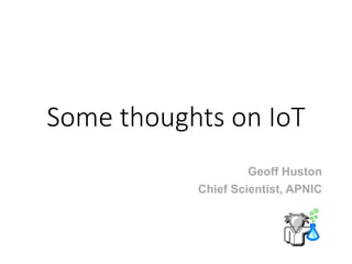 Some thoughts on IoT
Geoff Huston
Chief Scientist, APNIC
 