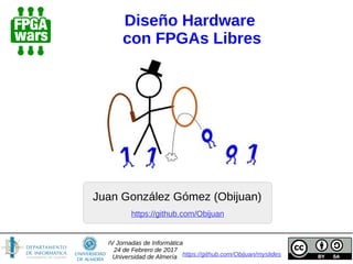 Diseño Hardware
con FPGAs Libres
Juan González Gómez (Obijuan)
https://github.com/Obijuan/myslides
https://github.com/Obijuan
IV Jornadas de Informática
24 de Febrero de 2017
Universidad de Almería
 