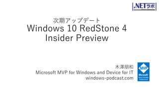次期アップデート
Windows 10 RedStone 4
Insider Preview
木澤朋和
Microsoft MVP for Windows and Device for IT
windows-podcast.com
 