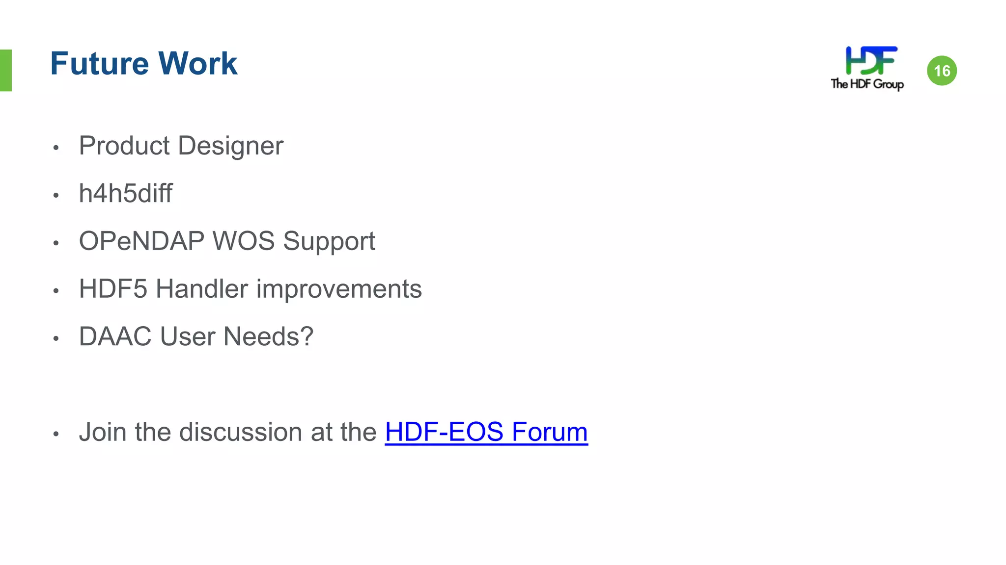 Future Work 16
• Product Designer
• h4h5diff
• OPeNDAP WOS Support
• HDF5 Handler improvements
• DAAC User Needs?
• Join the discussion at the HDF-EOS Forum
 