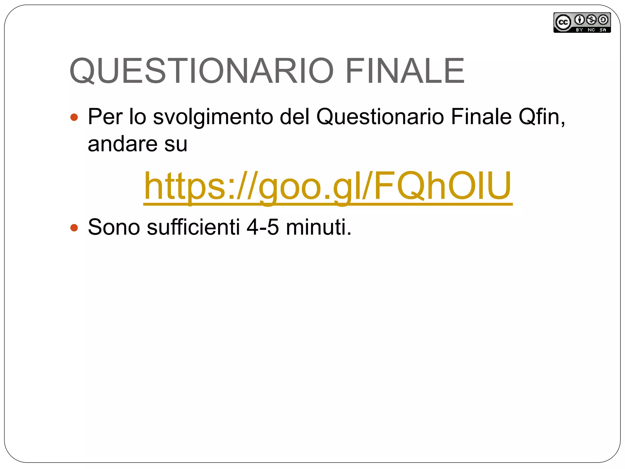 QUESTIONARIO FINALE
 Per lo svolgimento del Questionario Finale Qfin,
andare su
https://goo.gl/FQhOlU
 Sono sufficienti 4-5 minuti.
 