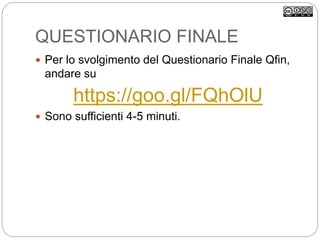 QUESTIONARIO FINALE
 Per lo svolgimento del Questionario Finale Qfin,
andare su
https://goo.gl/FQhOlU
 Sono sufficienti 4-5 minuti.
 