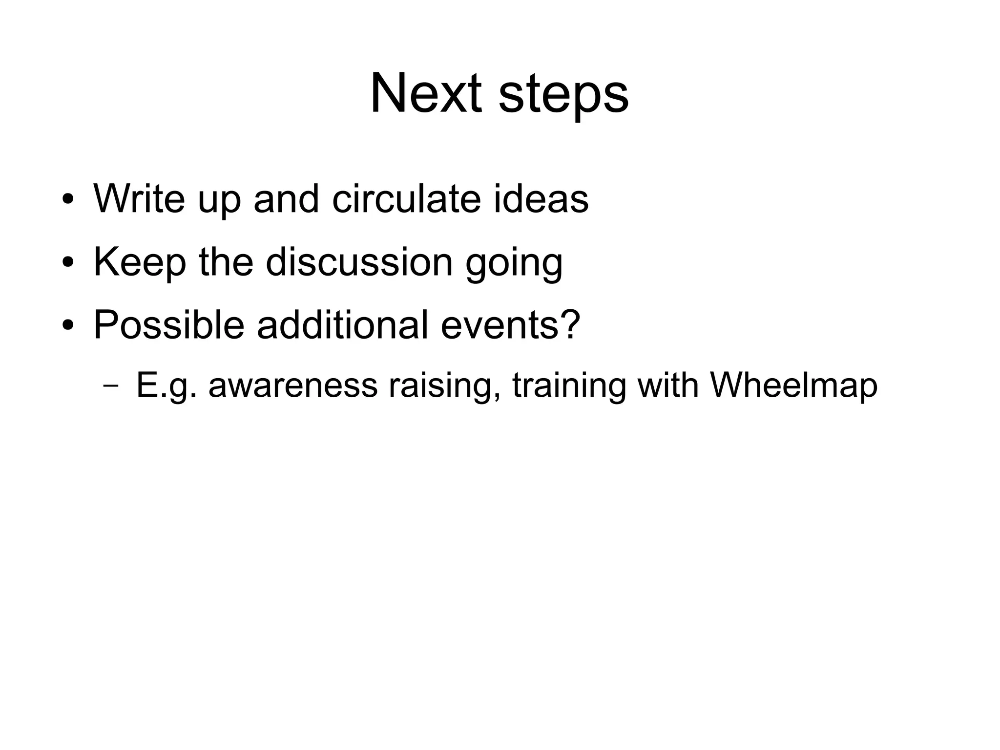 Next steps
● Write up and circulate ideas
● Keep the discussion going
● Possible additional events?
– E.g. awareness raising, training with Wheelmap
 