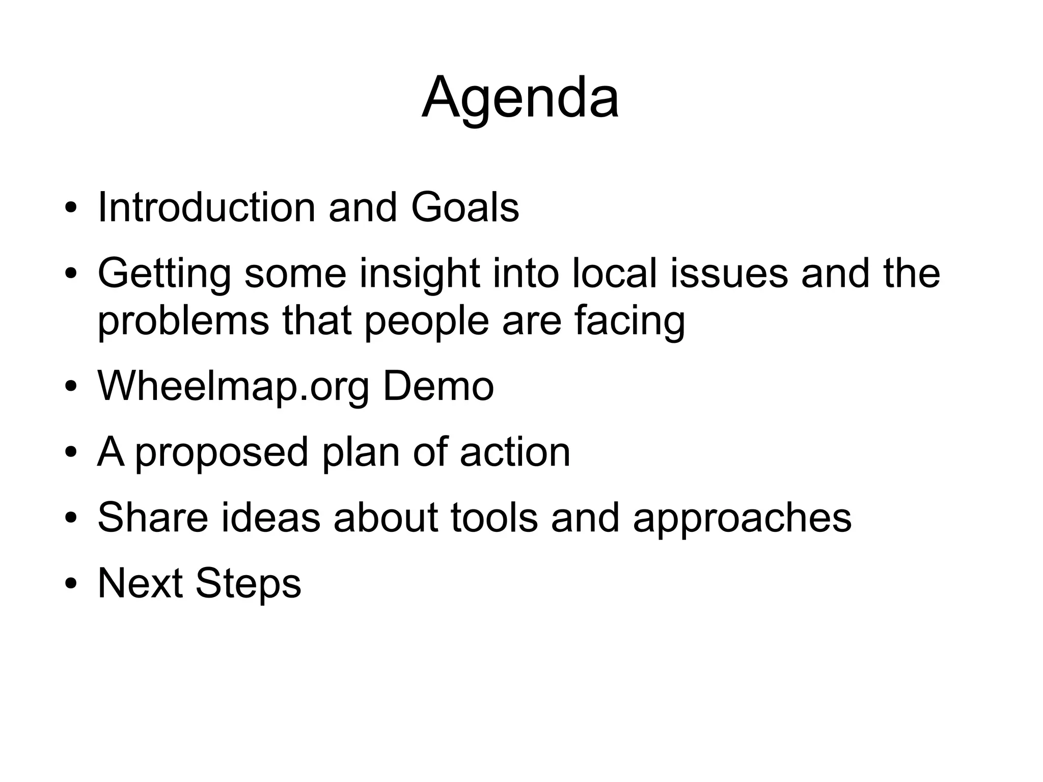 Agenda
● Introduction and Goals
● Getting some insight into local issues and the
problems that people are facing
● Wheelmap.org Demo
● A proposed plan of action
● Share ideas about tools and approaches
● Next Steps
 
