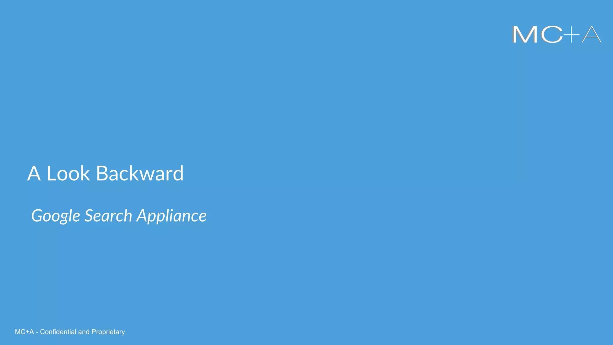 MC+A - Confidential and ProprietaryMC+A - Confidential and Proprietary
A Look Backward
Google Search Appliance
 