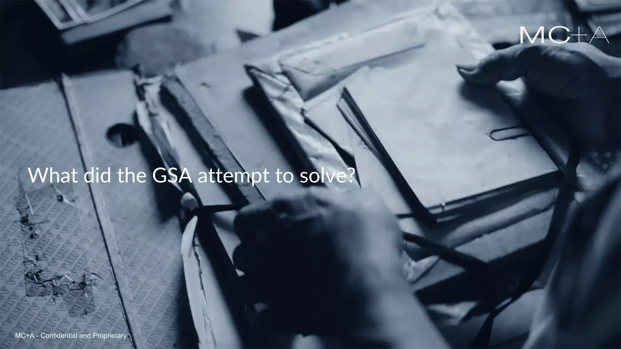 MC+A - Confidential and ProprietaryMC+A - Confidential and Proprietary
What did the GSA attempt to solve?
MC+A - Confidential and Proprietary
 